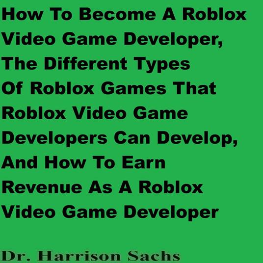 How To Become A Roblox Video Game Developer, The Different Types Of Roblox Games That Roblox Video Game Developers Can Develop, And How To Earn Revenue As A Roblox Video Game Developer