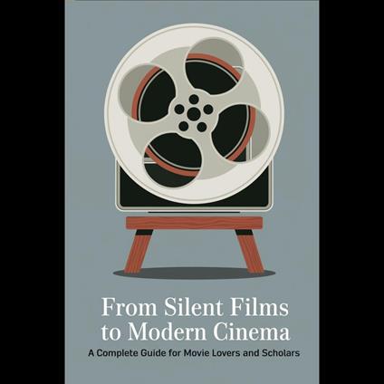 From Silent Films to Modern Cinema: A Complete Guide for Movie Lovers and Scholars