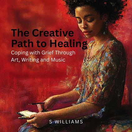 Creative Path to Healing, The: Coping with Grief Through Art, Writing and Music