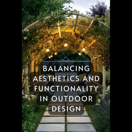 Balancing Aesthetics and Functionality in Outdoor Design