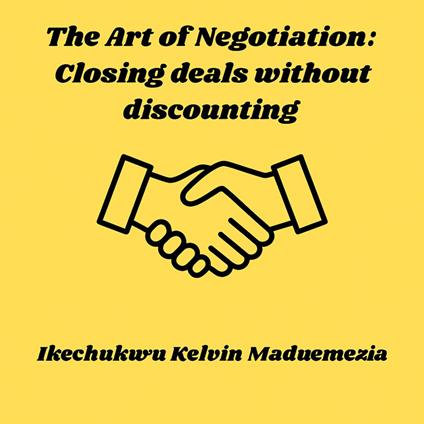 Art of Negotiation, The: Closing deals without discounting