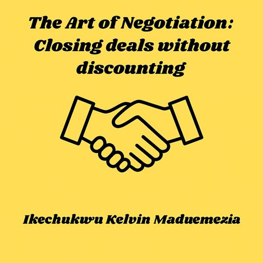Art of Negotiation, The: Closing deals without discounting