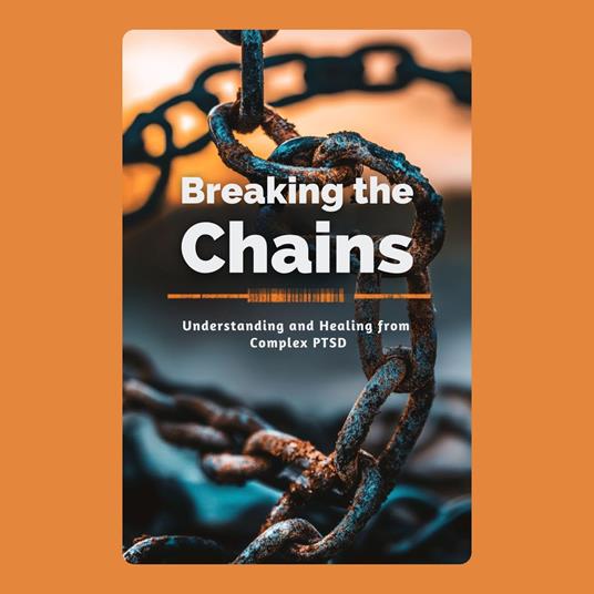 Breaking the Chains: Understanding and Healing from Complex PTSD