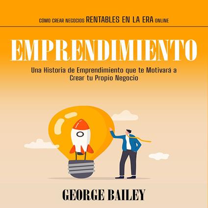 Emprendimiento: Una Historia de Emprendimiento que te Motivará a Crear tu Propio Negocio(Cómo crear negocios rentables en la era online)