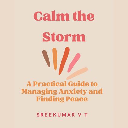 Calm the Storm: A Practical Guide to Managing Anxiety and Finding Peace