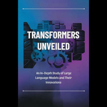 Transformers Unveiled: An In-Depth Study of Large Language Models and Their Innovations