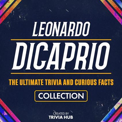 Leonardo Dicaprio - The Ultimate Trivia And Curious Facts Collection