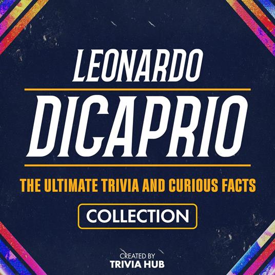 Leonardo Dicaprio - The Ultimate Trivia And Curious Facts Collection