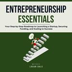 Entrepreneurship Essentials: Your Step-by-Step Roadmap to Launching a Startup, Securing Funding, and Scaling to Success