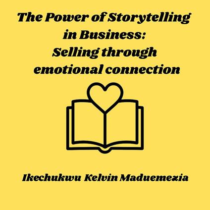 Power of Storytelling in Business, The: Selling through emotional connection
