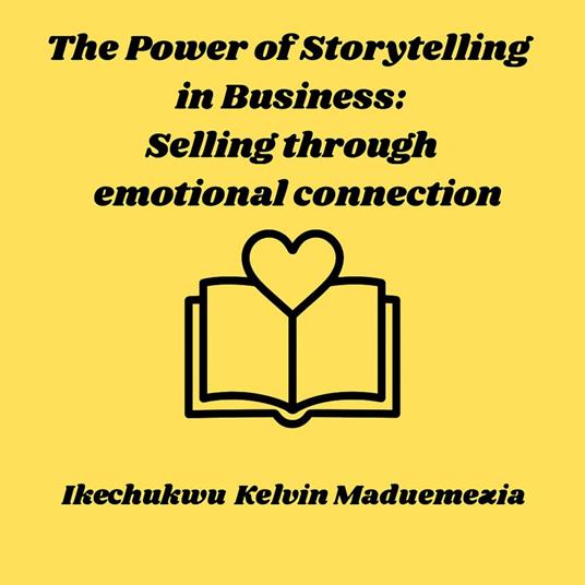 Power of Storytelling in Business, The: Selling through emotional connection
