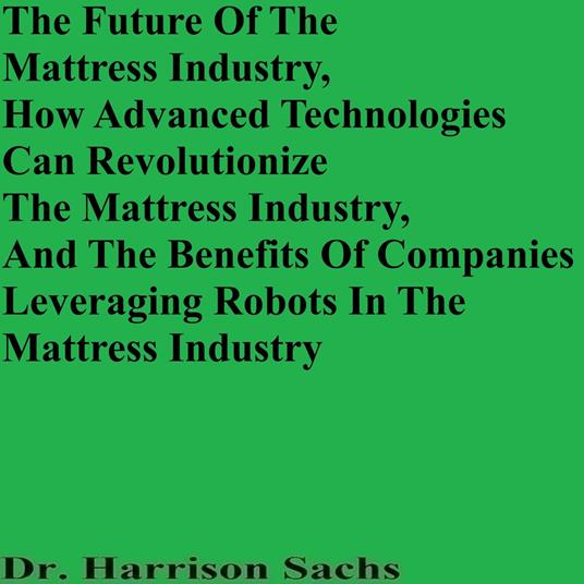 Future Of The Mattress Industry, How Advanced Technologies Can Revolutionize The Mattress Industry, And The Benefits Of Companies Leveraging Robots In The Mattress Industry, The