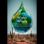 Water Wisely: Maximizing Efficiency with Climate-Smart Irrigation