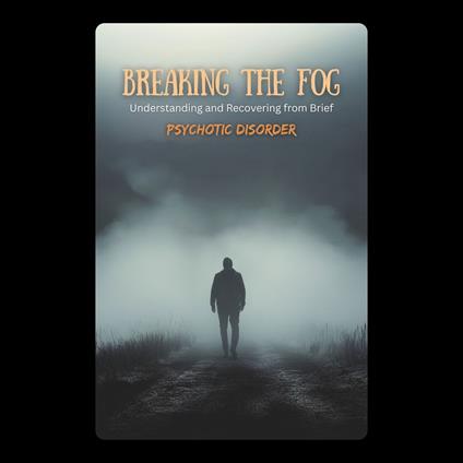 Breaking the Fog: Understanding and Recovering from Brief Psychotic Disorder