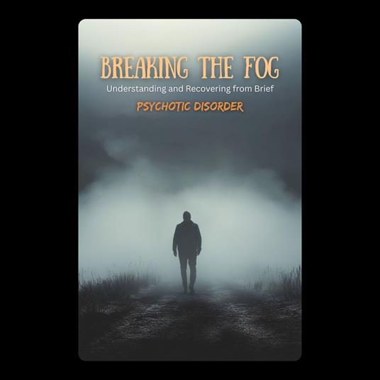 Breaking the Fog: Understanding and Recovering from Brief Psychotic Disorder