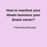 How to manifest your dream business your dream career?