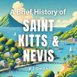 Brief History of Saint Kitts & Nevis, A