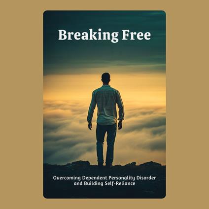 Breaking Free: Overcoming Dependent Personality Disorder and Building Self-Reliance