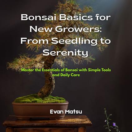 Bonsai Basics for New Growers: From Seedling to Serenity