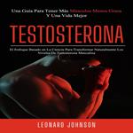 Testosterona: El Enfoque Basado en La Ciencia Para Transformar Naturalmente Los Niveles De Testosterona Masculina (Una Guía Para Tener Más Músculos Menos Grasa Y Una Vida Mejor)