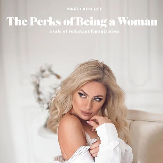 Perks of Being a Woman, The: A Tale of Reluctant Feminization
