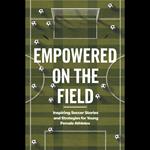 Empowered on the Field: Inspiring Soccer Stories and Strategies for Young Female Athletes