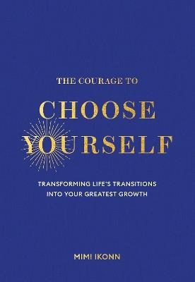 The Courage to Choose Yourself: Transforming Life's Transitions into Your Greatest Growth - Mimi Ikonn - cover