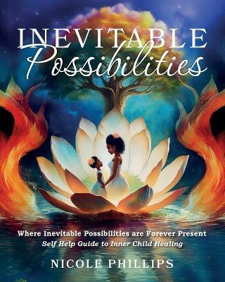 Inevitable Possibilities: Where Inevitable Possibilities are Forever Present - Self Help Guide to Inner Child Healing - Nicole Phillips - cover