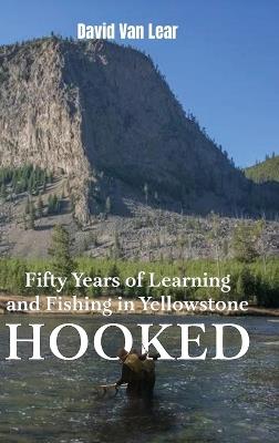 Hooked: Fifty Years of Learning and Fishing in Yellowstone - David Van Lear - cover