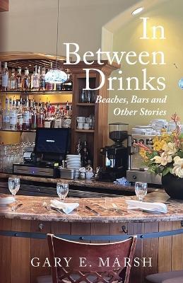 In Between Drinks: Beaches, Bars and Other Stories - Gary E Marsh - cover