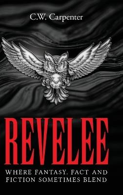 Revelee: Where Fantasy, Fact and Fiction Sometimes Blend - C W Carpenter - cover