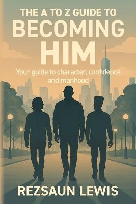 The A to Z Guide to Becoming HIM: Your Guide to Character, Confidence and Manhood - Rezsaun V Lewis - cover