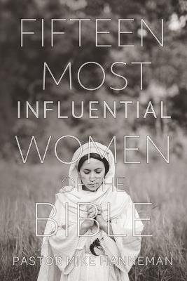 Fifteen Most Influential Women Of The Bible - Pastor Mike Hanneman - cover
