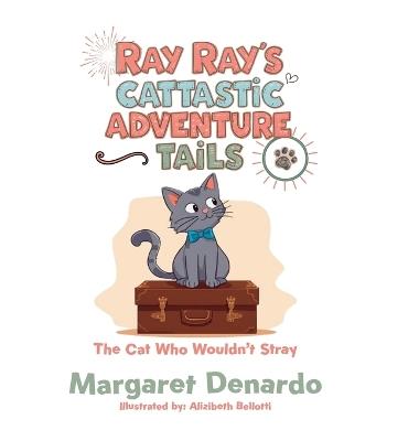 Ray Ray's Cattastic Adventure Tails: The Cat Who Wouldn't Stray - Margaret DeNardo - cover