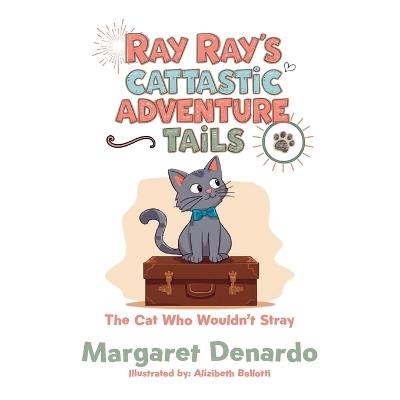 Ray Ray's Cattastic Adventure Tails: The Cat Who Wouldn't Stray - Margaret DeNardo - cover