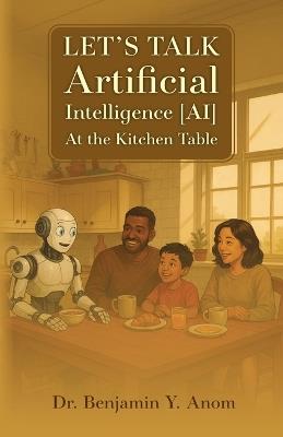 Let's Talk Artificial Intelligence [AI] At The Kitchen Table - Benjamin Y Anom - cover
