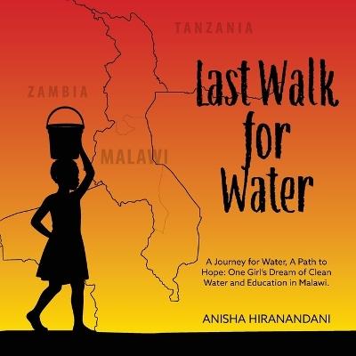 Last Walk for Water: A Journey for Water, A Path to Hope: One Girl's Dream of Clean Water and Education in Malawi. - Anisha Hiranandani - cover