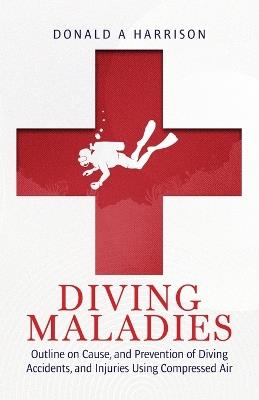 Diving Maladies: Outline on Cause, and Prevention of Diving Accidents, and Injuries Using Compressed Air - Donald A Harrison - cover