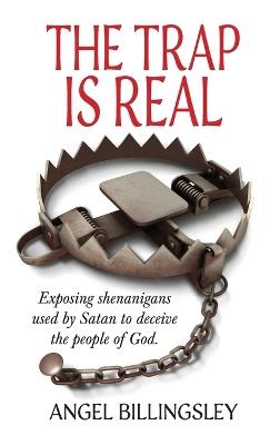 The Trap is Real: Exposing shenanigans used by Satan to deceive the people of God. - Angel Billingsley - cover