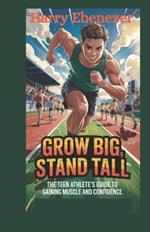 Grow Big, Stand Tall: The Teen Athlete's Guide to Gaining Muscle and Confidence