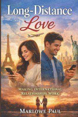 Making International Relationships Work: Long-Distance Love, travel, expat, passport, dating, visa - Marlowe Paul - cover