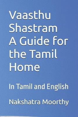 Vaasthu Shastram A Guide for the Tamil Home/ ?????? ????????? ??? ?????? ?????: In Tamil and English - Nakshatra Moorthy - cover
