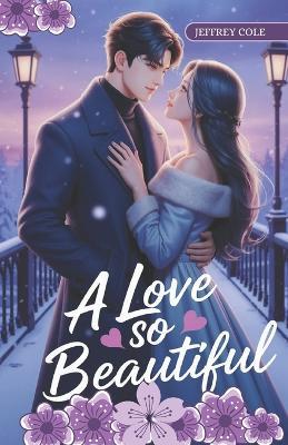 A Love So Beautiful: A Tender Romance of Healing, Second Chances, and the First Snowfall - Jeffrey Cole - cover