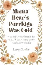 Mama Bear's Porridge Was Cold: A 30 Day Devotional for the Mama Who's Making Sticky Floors Holy Ground