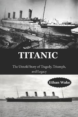 Titanic: The Untold Story of Tragedy, Triumph, and Legacy - Ethan Wake - cover