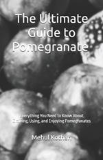 The Ultimate Guide to Pomegranate (5.5*8.5 INCH PRINT): Everything You Need to Know About Growing, Using, and Enjoying Pomegranates