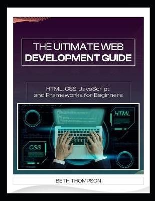 The Ultimate Web Development Guide: HTML, CSS, JavaScript and Frameworks for Beginners - Beth Thompson - cover