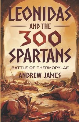 Leonidas and the 300 Spartans: Battle of Thermopylae - Andrew James - cover