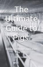 The Ultimate Guide to Pigs (5.5*8.5 INCH PRINT): Raising, Breeding and Caring for Pigs