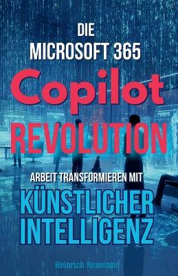 Die Microsoft 365 Copilot Revolution: Arbeit transformieren mit KI - Heinrich Neumann - cover